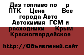 Диз.топливо по 30 р. ПТК. › Цена ­ 30 - Все города Авто » Автохимия, ГСМ и расходники   . Крым,Красногвардейское